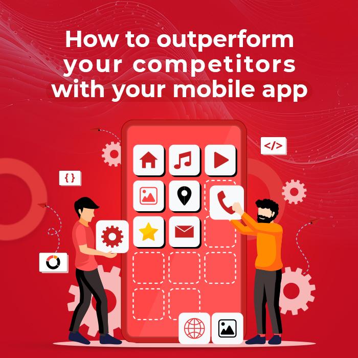 5 Ways to Outperform Your Competitors with Your Mobile App 5 Ways to Outperform Your Competitors with Your Mobile App