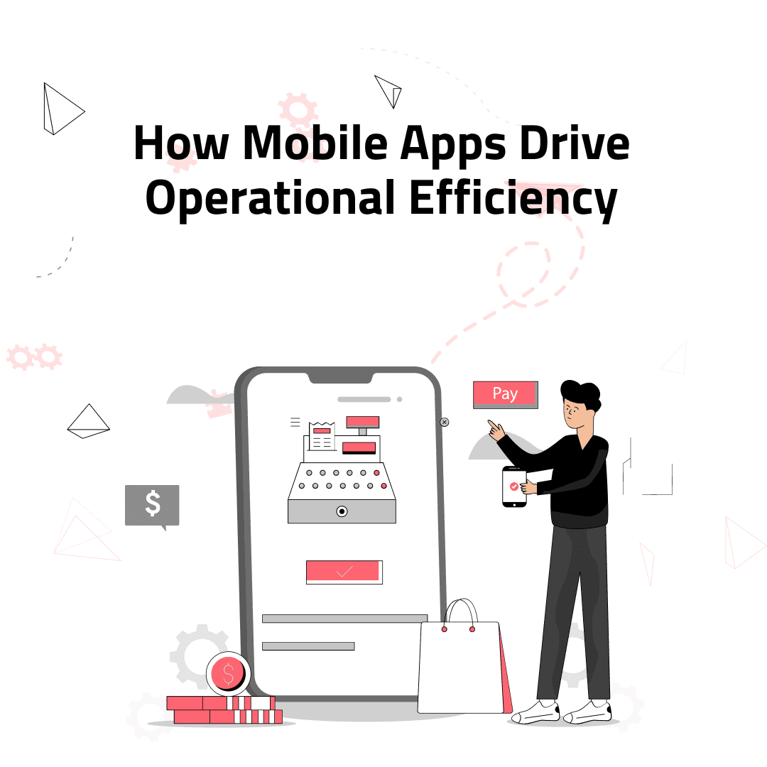 How Mobile Apps Drive Operational Efficiency